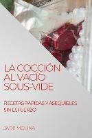 La Coccion Al Vacio Sous-Vide: Recetas Rapidas Y Asequibles Sin Esfuerzo