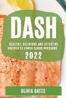 Dash 2022: Healthy, Delicious and Effective Recipes to Lower Blood Pressure