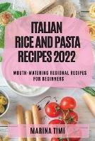 Italian Rice and Pasta Recipes 2022: Mouth-Watering Regional Recipes for Beginners