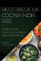 Recetas de la Cocina India 2022: Recetas Indias Deliciosas Y Sencilla Para Principiantes