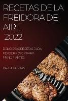 Recetas de la Freidora de Aire 2022: Deliciosas Recetas Para Perder Peso Y Para Principiantes