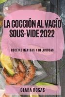 La Coccion al Vacio Sous-Vide 2022: Recetas Rapidas Y Deliciosas
