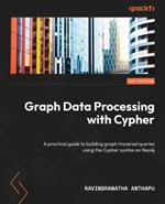 Graph Data Processing with Cypher: A practical guide to building graph traversal queries using the Cypher syntax on Neo4j