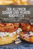 Der Allzweck Scharf Und Wurzig Kochbuch: 100 Koestlich Heisse Und Wurzige Rezepte