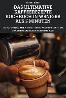 Das Ultimative Kaffeerezepte Kochbuch in Weniger ALS 5 Minuten