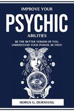 Improve Your Psychic Abilities: Be the Better Verson of You, Understand Your Power, Be Free!