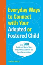 Everyday Ways to Connect with Your Adopted or Fostered Child: Over 200 Quick and Simple Ways to Build Relationships and Open Conversations