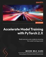 Accelerate Model Training with PyTorch 2.X: Build more accurate models by boosting the model training process