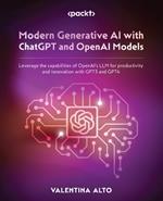 Modern Generative AI with ChatGPT and OpenAI Models: Leverage the capabilities of OpenAI's LLM for productivity and innovation with GPT3 and GPT4