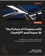 The Future of Finance with ChatGPT and Power BI: Transform your trading, investing, and financial reporting with ChatGPT and Power BI