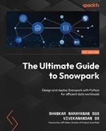 The Ultimate Guide to Snowpark: Design and deploy Snowpark with Python for efficient data workloads