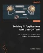 Building AI Applications with ChatGPT APIs: Master ChatGPT, Whisper, and DALL-E APIs by building ten innovative AI projects