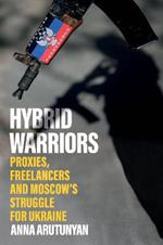 Hybrid Warriors: Proxies, Freelancers and Moscow's Struggle for Ukraine