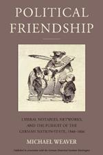 Political Friendship: Liberal Notables, Networks, and the Pursuit of the German Nation State, 1848-1866