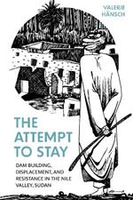 The Attempt to Stay: Dam Building, Displacement, and Resistance in the Nile Valley, Sudan