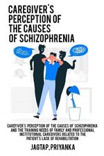 Caregiver's perception of the causes of schizophrenia and the training needs of family and professional institutional caregivers related to the patient's lack of rehabilitation