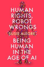 Human Rights, Robot Wrongs: Being Human in the Age of AI