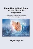 Know How to Read Stock Market Charts for Beginners: Learning How to Trade the Financial Markets Begins