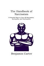 The Handbook of Narcissism: 5 Powerful Ways to Turn Off Narcissists, Sociopaths, and Psychopaths