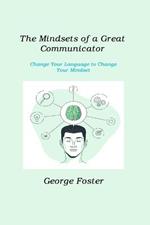 The Mindsets of a Great Communicator: Change Your Language to Change Your Mindset