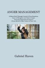 Anger Management: A Direct Path Through Control of Your Emotions, Learn to Recognize and Control Anger. Overcome Depression & Anxiety. Stress Relief & Take Control of Your Life