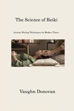 The Science of Reiki: Ancient Healing Techniques for Modern Times