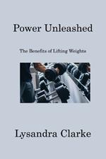 Power Unleashed: The Benefits of Lifting Weights