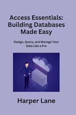 Access Essentials: Design, Query, and Manage Your Data Like a Pro