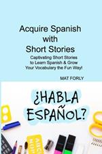 Acquire Spanish with Short Stories: Captivating Short Stories to Learn Spanish & Grow Your Vocabulary the Fun Way!