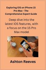 Exploring iOS on iPhone 15 Pro Max - The Comprehensive Expert Guide: Deep dive into the latest iOS features, with a focus on the 15 Pro Max model.