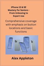 iPhone 13 & SE Mastery for Seniors - From Unboxing to Expert Use: Comprehensive coverage with emphasis on button locations and basic functions.