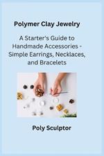 Polymer Clay Jewelry: A Starter's Guide to Handmade Accessories - Simple Earrings, Necklaces, and Bracelets