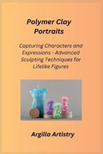 Polymer Clay Portraits: Capturing Characters and Expressions - Advanced Sculpting Techniques for Lifelike Figures