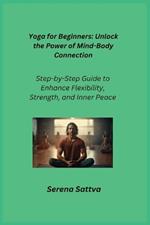 Yoga for Beginners: Step-by-Step Guide to Enhance Flexibility, Strength, and Inner Peace