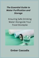 The Essential Guide to Water Purification and Storage: Ensuring Safe Drinking Water Alongside Your Food Stockpile