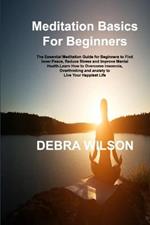 Meditation Basics For Beginners: The Essential Meditation Guide for Beginners to Find Inner Peace, Reduce Stress and Improve Mental Health.Learn How to Overcome Insomnia, Overthinking and anxiety to Live Your Happiest Life