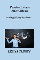 Passive Income Made Simple: Obtain Financial Freedom With A Lifetime Of Recurring Income