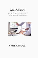 Agile Change: How Change Management can adapt to an Agile world - Second Edition