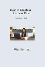 How to Create a Business Case: The Definitive Guide