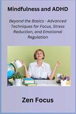 Mindfulness and ADHD: Beyond the Basics - Advanced Techniques for Focus, Stress Reduction, and Emotional Regulation