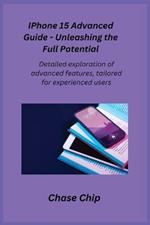 iPhone 15 Advanced Guide - Unleashing the Full Potential: Detailed exploration of advanced features, tailored for experienced users.