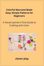 Colorful Macram? Made Easy: A Visual Learner's First Guide to Crafting with Color