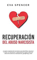 Recuperacion Del Abuso Narcisista: !La guia completa del narcisismo para identificar, desarmar y tratar con narcisistas, codependencia, padres abusivos, relaciones abusivas, manipulacion, gaslighting y mas!