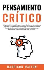 Pensamiento Critico: Utiliza modelos mentales para desarrollar tomas de decisiones efectivas y habilidades de resolucion de problemas. Supera los obstaculos cognitivos y las falacias en los sistemas para pensar con claridad en tu vida cotidiana.