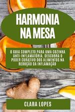 Harmonia na Mesa: O Guia Completo para uma Cozinha Anti-Inflamatoria. Descubra o Poder Curativo dos Alimentos na Reducao da Inflamacao