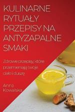 Kulinarne rytualy Przepisy na antyzapalne smaki: Zdrowe przepisy, ktore przemieniaja twoje cialo i dusze