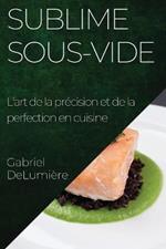 Sublime Sous-Vide: L'art de la precision et de la perfection en cuisine