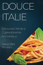 Douce Italie: Decouvrez l'Art de la Cuisine Italienne Authentique