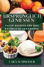 Ursprunglich Geniessen: Paleo-Rezepte fur eine naturliche Ernahrung