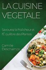 La Cuisine Vegetale: Savourez la Fraicheur et l'Equilibre des Plantes